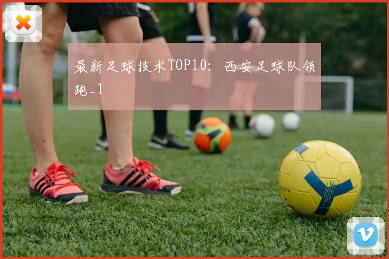 最新足球技术TOP10：西安足球队领跑_1