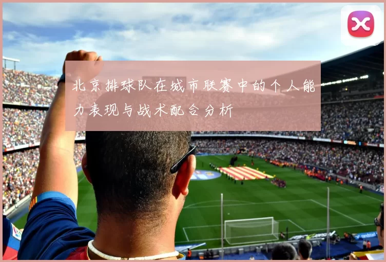 北京排球队在城市联赛中的个人能力表现与战术配合分析