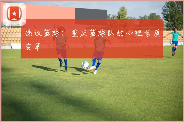 热议篮球：重庆篮球队的心理素质变革