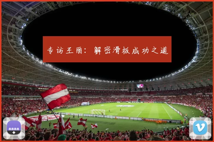 专访王丽：解密滑板成功之道