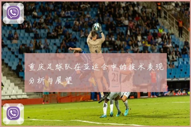 重庆足球队在亚运会中的技术表现分析与展望