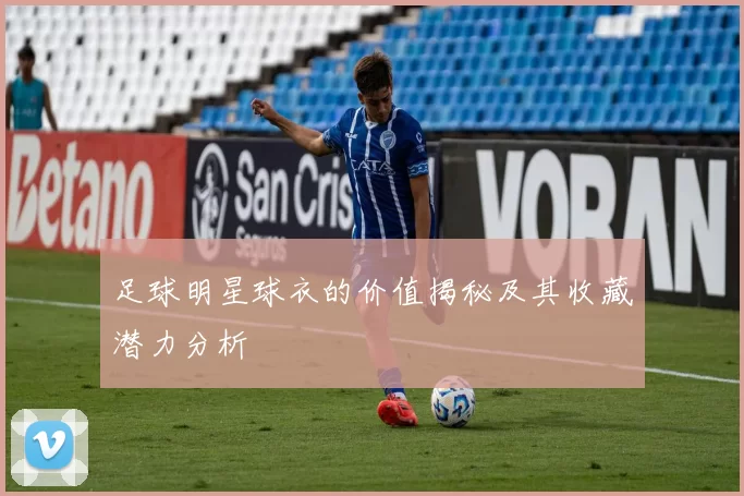 足球明星球衣的价值揭秘及其收藏潜力分析
