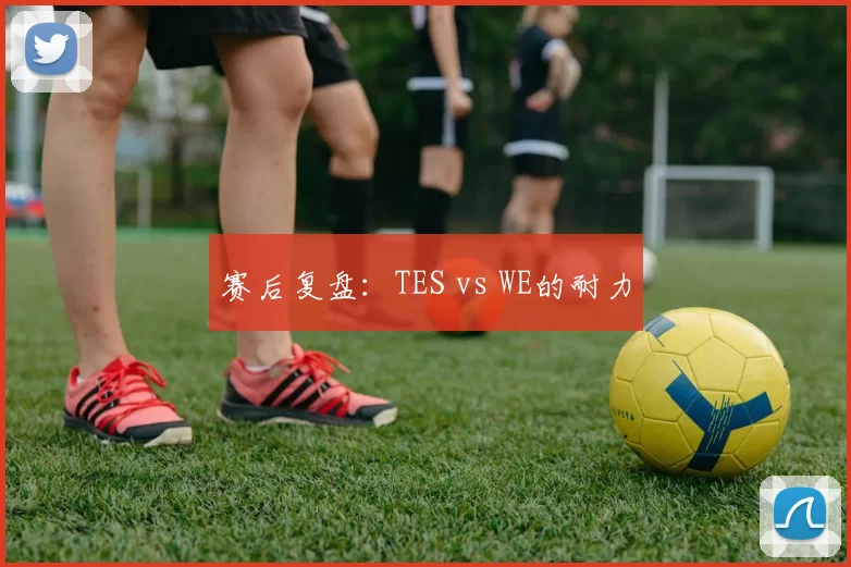 赛后复盘：TES vs WE的耐力