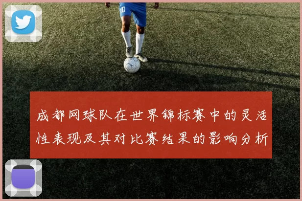 成都网球队在世界锦标赛中的灵活性表现及其对比赛结果的影响分析