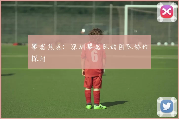 攀岩焦点：深圳攀岩队的团队协作探讨