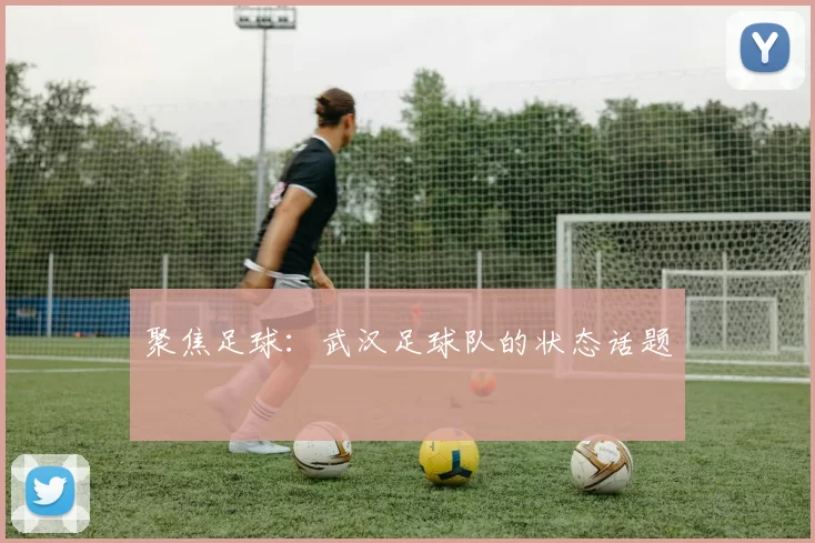 聚焦足球：武汉足球队的状态话题