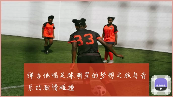 弹吉他唱足球明星的梦想之旅与音乐的激情碰撞