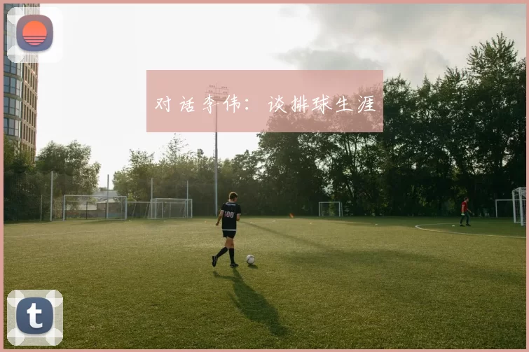 对话李伟：谈排球生涯