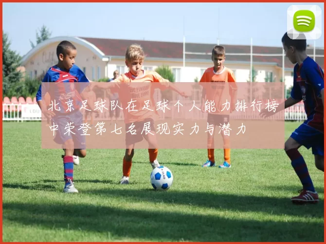 北京足球队在足球个人能力排行榜中荣登第七名展现实力与潜力